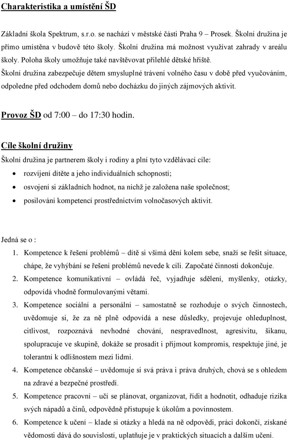 Školní družina zabezpečuje dětem smysluplné trávení volného času v době před vyučováním, odpoledne před odchodem domů nebo docházku do jiných zájmových aktivit. Provoz ŠD od 7:00 do 17:30 hodin.