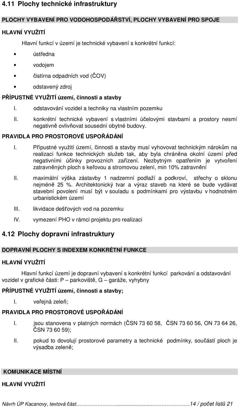 odstavování vozidel a techniky na vlastním pozemku konkrétní technické vybavení s vlastními účelovými stavbami a prostory nesmí negativně ovlivňovat sousední obytné budovy. I.
