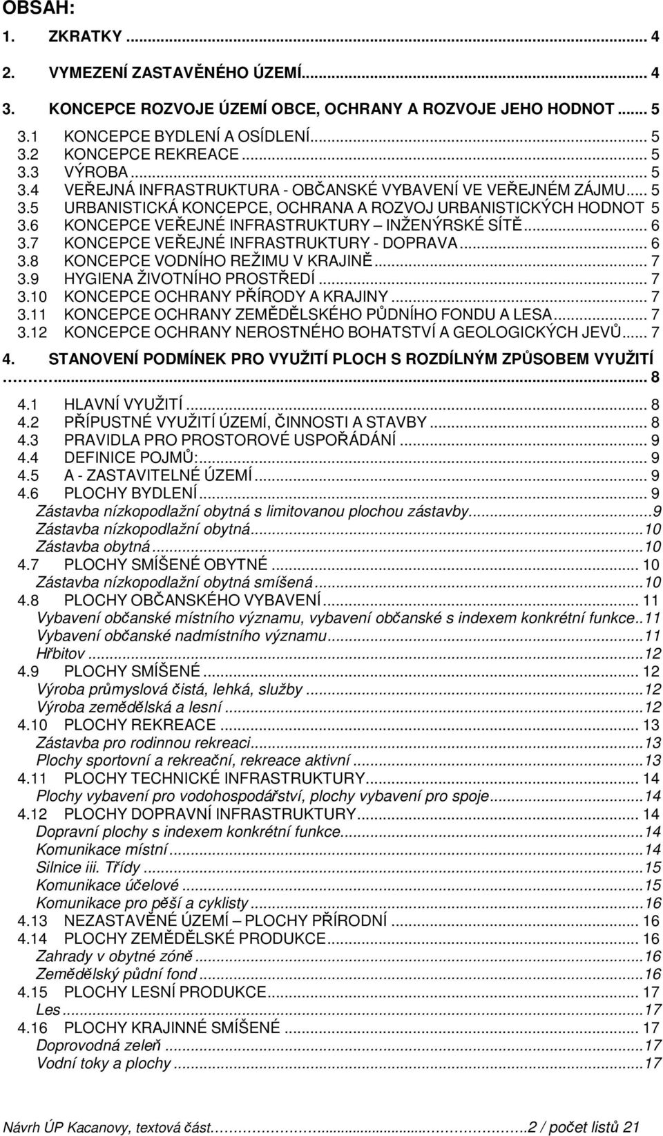 7 KONCEPCE VEŘEJNÉ INFRASTRUKTURY - DOPRAVA... 6 3.8 KONCEPCE VODNÍHO REŽIMU V KRAJINĚ... 7 3.9 HYGIENA ŽIVOTNÍHO PROSTŘEDÍ... 7 3.10 KONCEPCE OCHRANY PŘÍRODY A KRAJINY... 7 3.11 KONCEPCE OCHRANY ZEMĚDĚLSKÉHO PŮDNÍHO FONDU A LESA.