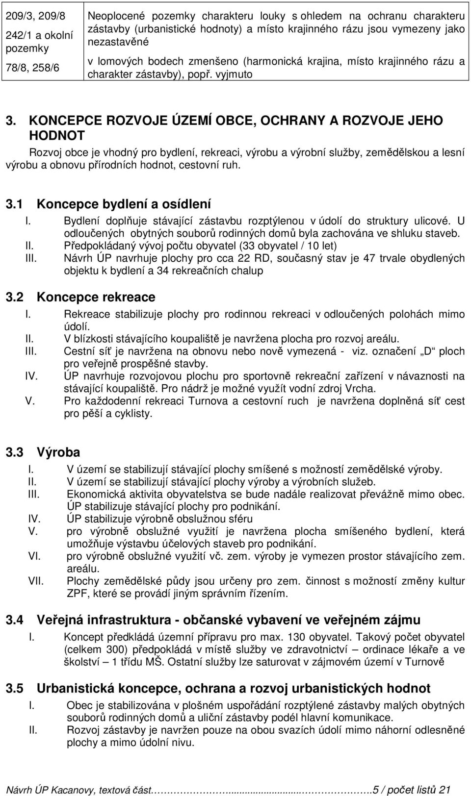 KONCEPCE ROZVOJE ÚZEMÍ OBCE, OCHRANY A ROZVOJE JEHO HODNOT Rozvoj obce je vhodný pro bydlení, rekreaci, výrobu a výrobní služby, zemědělskou a lesní výrobu a obnovu přírodních hodnot, cestovní ruh. 3.