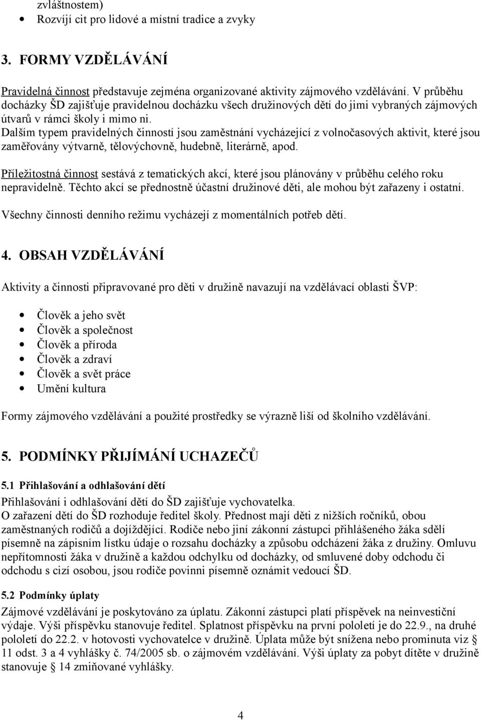 Dalším typem pravidelných činností jsou zaměstnání vycházející z volnočasových aktivit, které jsou zaměřovány výtvarně, tělovýchovně, hudebně, literárně, apod.