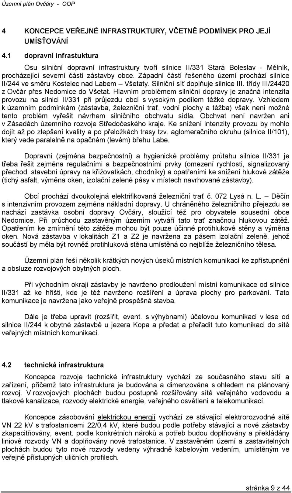 Západní částí řešeného území prochází silnice II/244 ve směru Kostelec nad Labem Všetaty. Silniční síť doplňuje silnice III. třídy III/24420 z Ovčár přes Nedomice do Všetat.