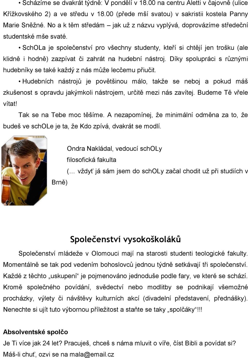 SchOLa je společenství pro všechny studenty, kteří si chtějí jen trošku (ale klidně i hodně) zazpívat či zahrát na hudební nástroj.