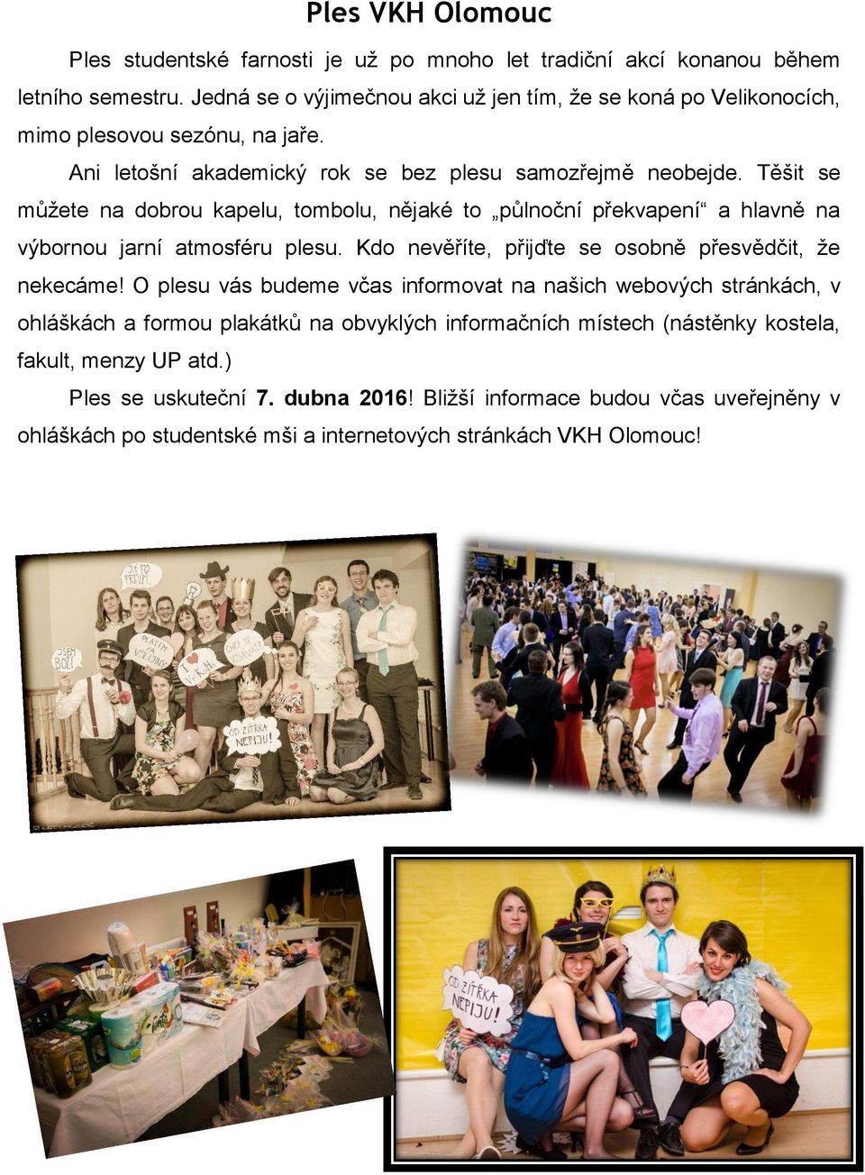 Těšit se můžete na dobrou kapelu, tombolu, nějaké to půlnoční překvapení a hlavně na výbornou jarní atmosféru plesu. Kdo nevěříte, přijďte se osobně přesvědčit, že nekecáme!
