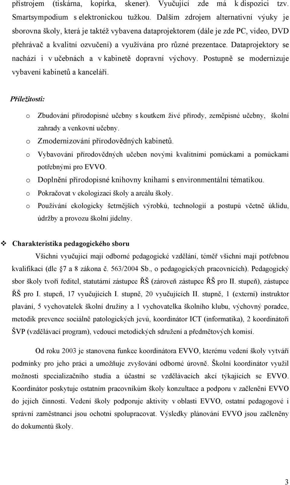 Dataprjektry se nachází i v učebnách a v kabinetě dpravní výchvy. Pstupně se mdernizuje vybavení kabinetů a kanceláří.