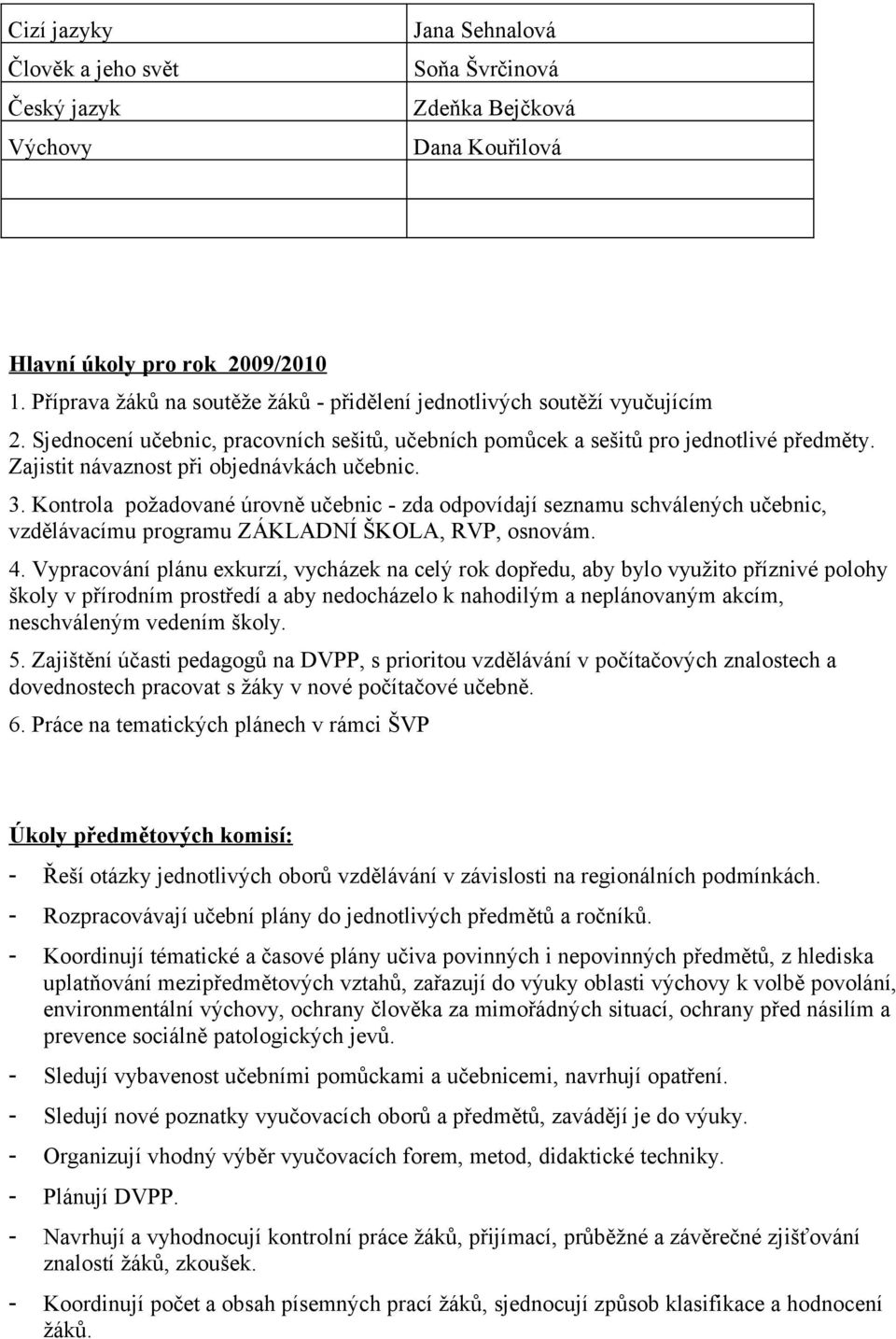 Zajistit návaznost při objednávkách učebnic. 3. Kontrola požadované úrovně učebnic - zda odpovídají seznamu schválených učebnic, vzdělávacímu programu ZÁKLADNÍ ŠKOLA, RVP, osnovám. 4.