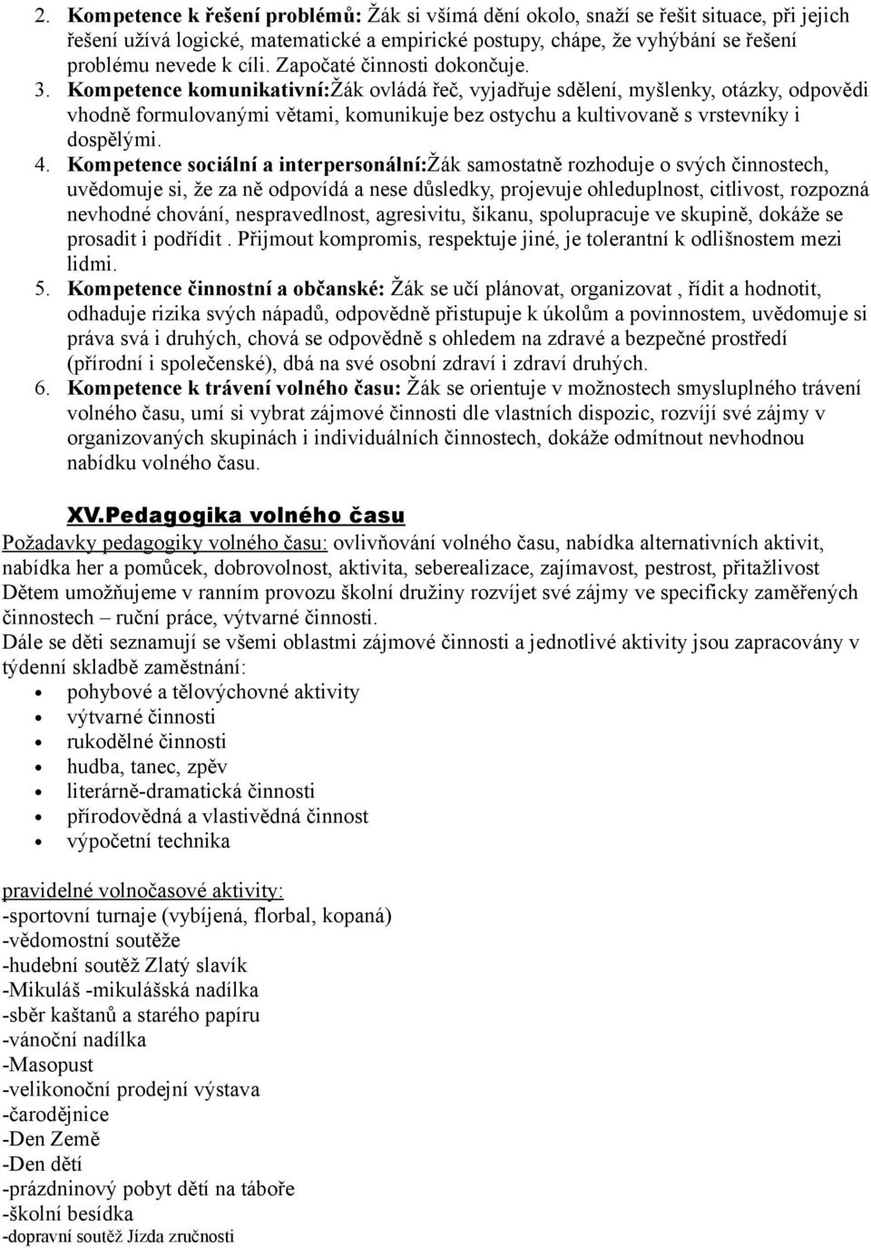 Kompetence komunikativní:žák ovládá řeč, vyjadřuje sdělení, myšlenky, otázky, odpovědi vhodně formulovanými větami, komunikuje bez ostychu a kultivovaně s vrstevníky i dospělými. 4.