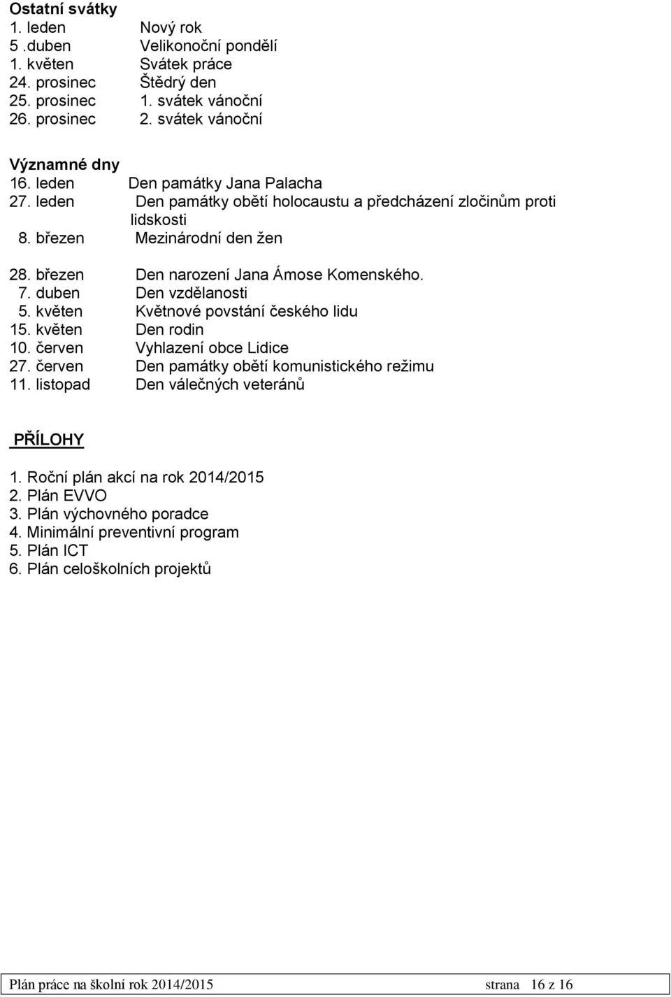 duben Den vzdělanosti 5. květen Květnové povstání českého lidu 15. květen Den rodin 10. červen Vyhlazení obce Lidice 27. červen Den památky obětí komunistického režimu 11.