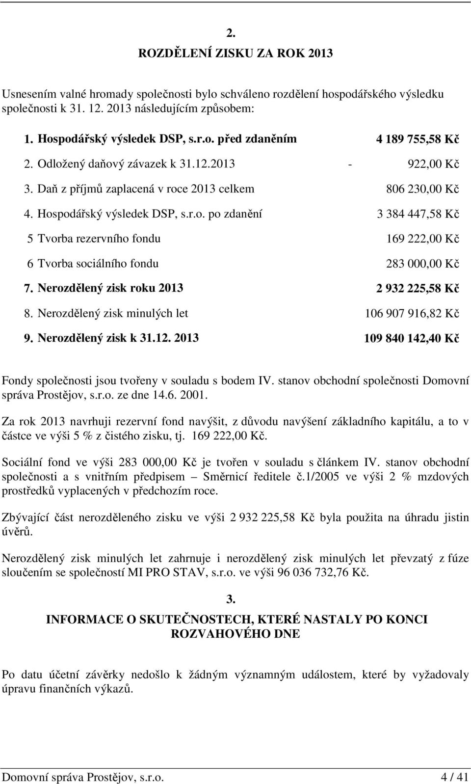 Nerozdělený zisk roku 2013 2 932 225,58 Kč 8. Nerozdělený zisk minulých let 106 907 916,82 Kč 9. Nerozdělený zisk k 31.12. 2013 109 840 142,40 Kč Fondy společnosti jsou tvořeny v souladu s bodem IV.