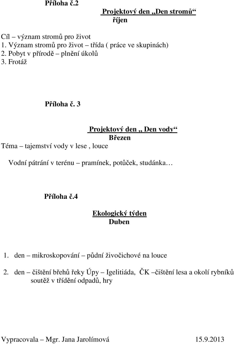 3 Projektový den Den vody Březen Téma tajemství vody v lese, louce Vodní pátrání v terénu pramínek, potůček, studánka Příloha č.