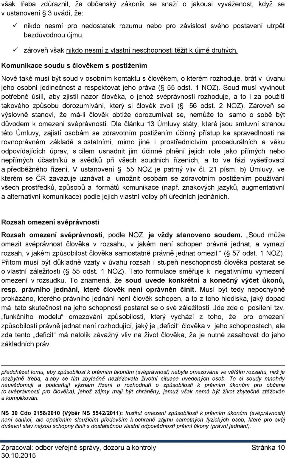 Komunikace soudu s člověkem s postižením Nově také musí být soud v osobním kontaktu s člověkem, o kterém rozhoduje, brát v úvahu jeho osobní jedinečnost a respektovat jeho práva ( 55 odst. 1 NOZ).