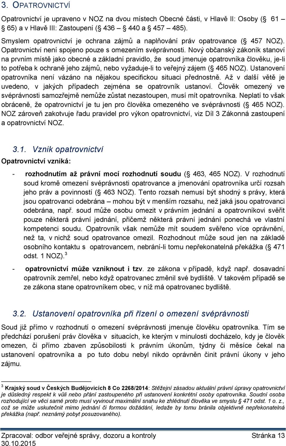 Nový občanský zákoník stanoví na prvním místě jako obecné a základní pravidlo, že soud jmenuje opatrovníka člověku, je-li to potřeba k ochraně jeho zájmů, nebo vyžaduje-li to veřejný zájem ( 465 NOZ).