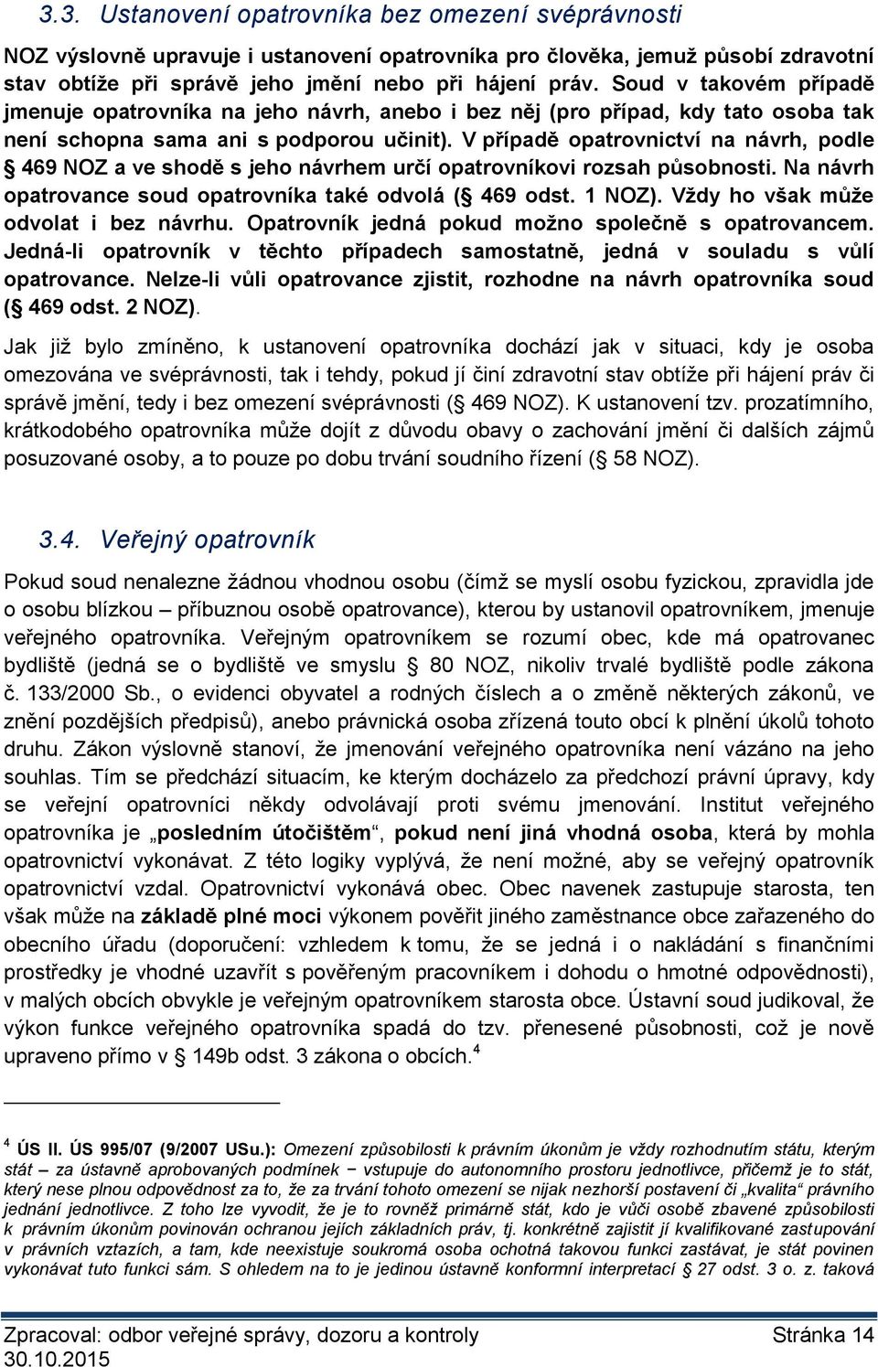 V případě opatrovnictví na návrh, podle 469 NOZ a ve shodě s jeho návrhem určí opatrovníkovi rozsah působnosti. Na návrh opatrovance soud opatrovníka také odvolá ( 469 odst. 1 NOZ).