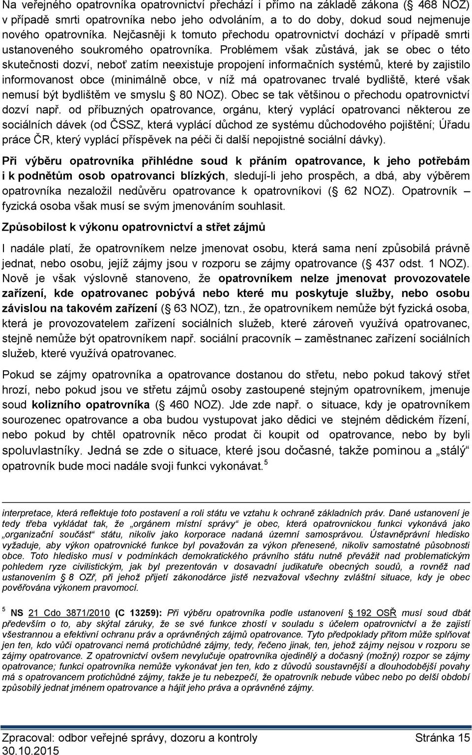 Problémem však zůstává, jak se obec o této skutečnosti dozví, neboť zatím neexistuje propojení informačních systémů, které by zajistilo informovanost obce (minimálně obce, v níž má opatrovanec trvalé