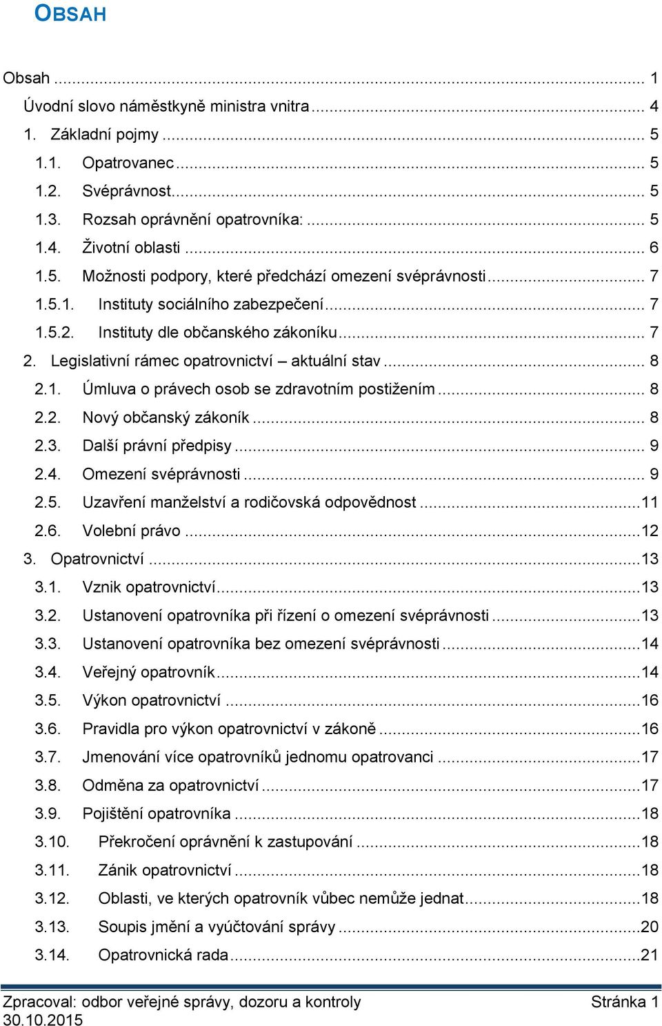 .. 8 2.2. Nový občanský zákoník... 8 2.3. Další právní předpisy... 9 2.4. Omezení svéprávnosti... 9 2.5. Uzavření manželství a rodičovská odpovědnost...11 2.6. Volební právo...12 3. Opatrovnictví.