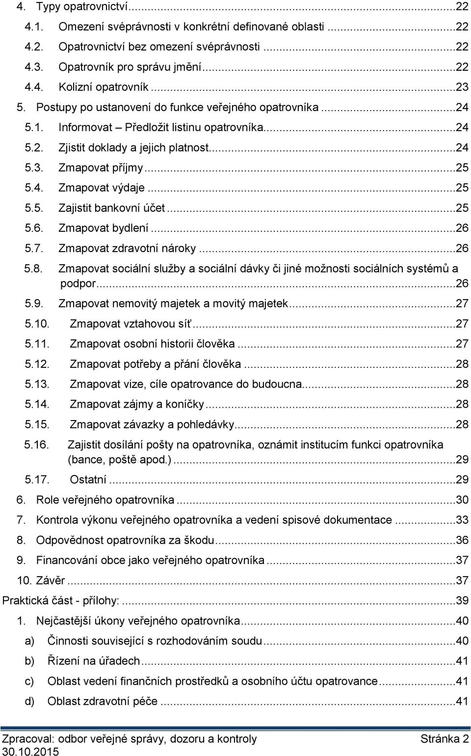 ..25 5.5. Zajistit bankovní účet...25 5.6. Zmapovat bydlení...26 5.7. Zmapovat zdravotní nároky...26 5.8. Zmapovat sociální služby a sociální dávky či jiné možnosti sociálních systémů a podpor...26 5.9.