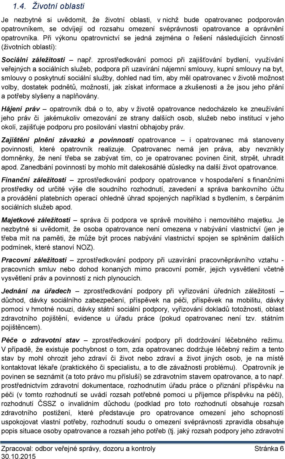 zprostředkování pomoci při zajišťování bydlení, využívání veřejných a sociálních služeb, podpora při uzavírání nájemní smlouvy, kupní smlouvy na byt, smlouvy o poskytnutí sociální služby, dohled nad