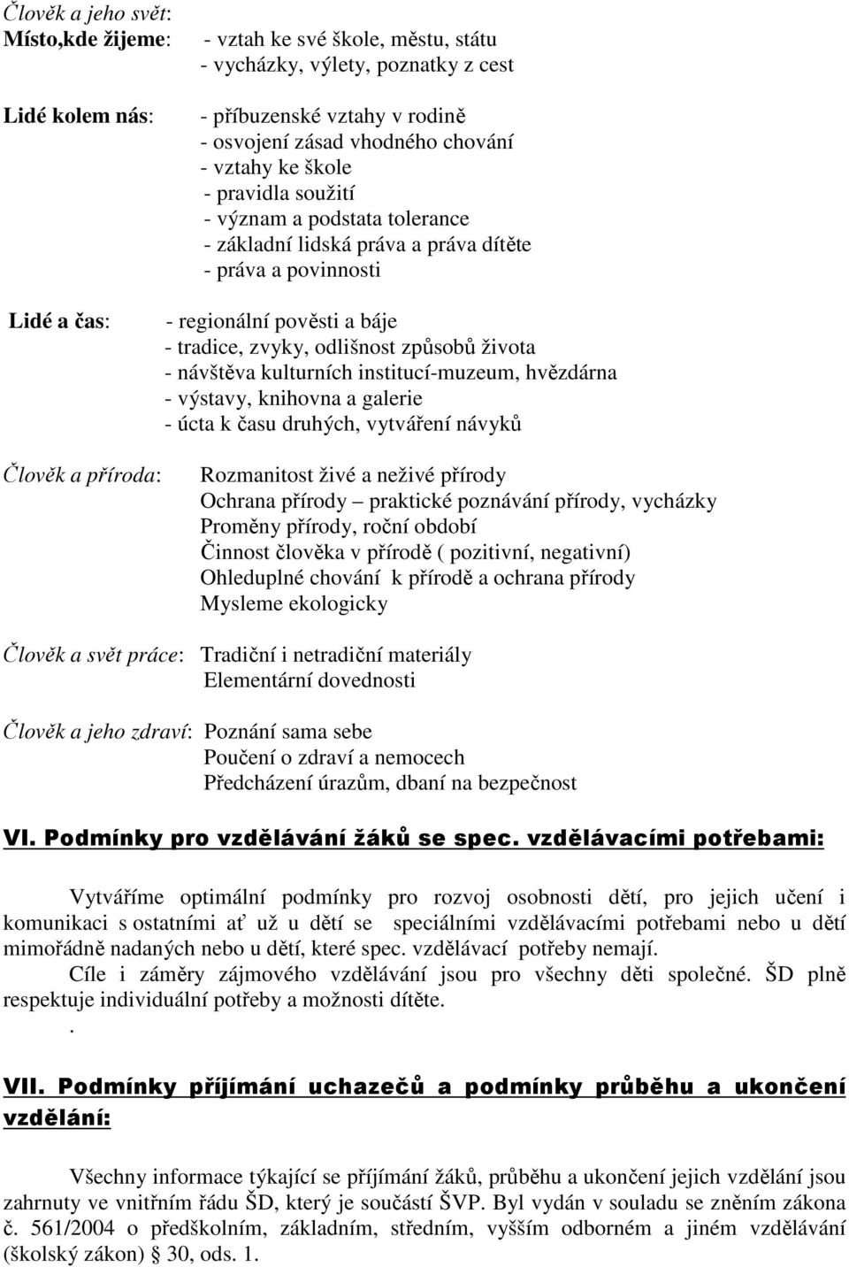 života - návštěva kulturních institucí-muzeum, hvězdárna - výstavy, knihovna a galerie - úcta k času druhých, vytváření návyků Člověk a příroda: Rozmanitost živé a neživé přírody Ochrana přírody