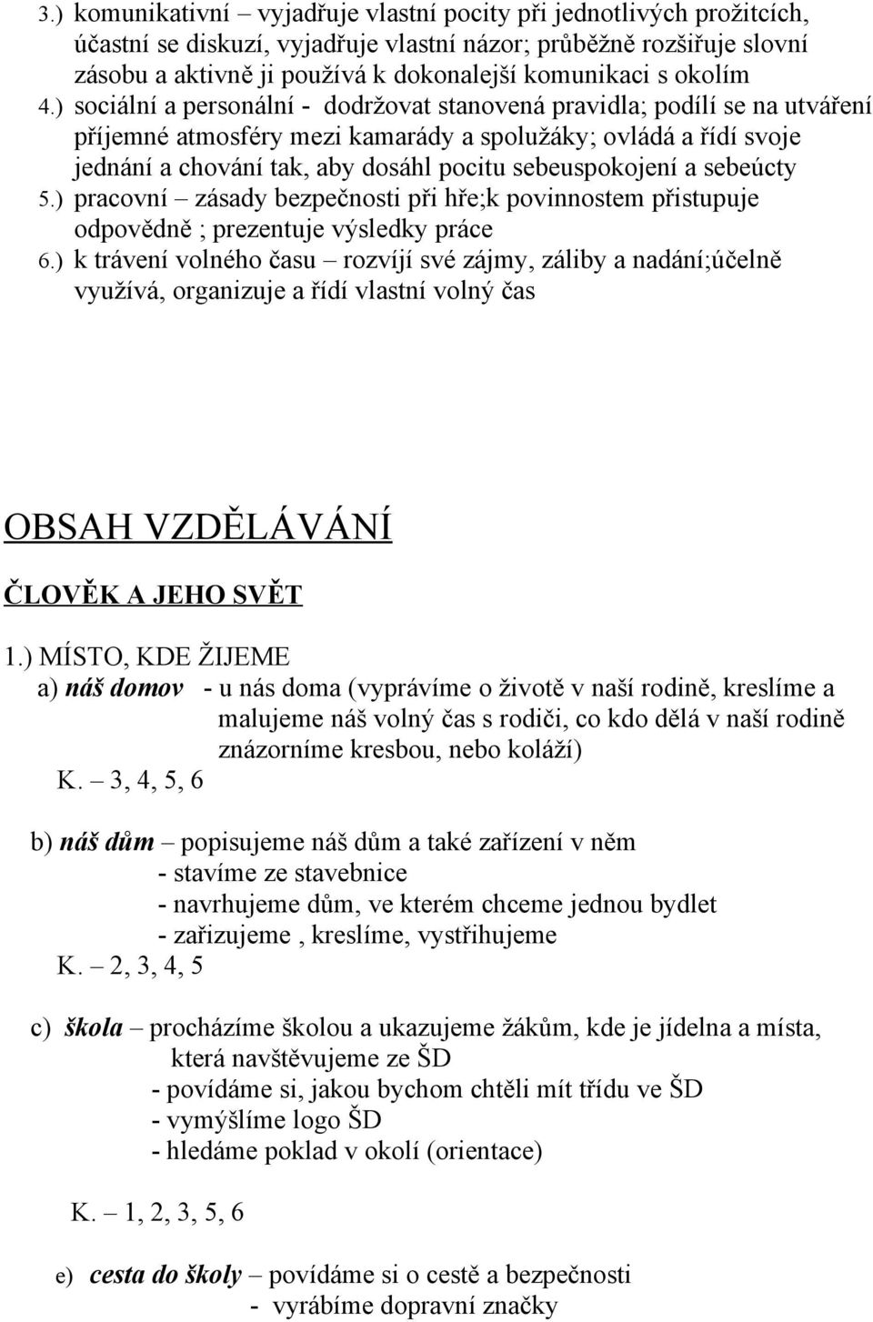 ) sociální a personální - dodržovat stanovená pravidla; podílí se na utváření příjemné atmosféry mezi kamarády a spolužáky; ovládá a řídí svoje jednání a chování tak, aby dosáhl pocitu sebeuspokojení