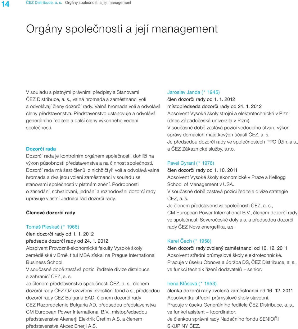 Dozorčí rada Dozorčí rada je kontrolním orgánem společnosti, dohlíží na výkon působnosti představenstva a na činnost společnosti.