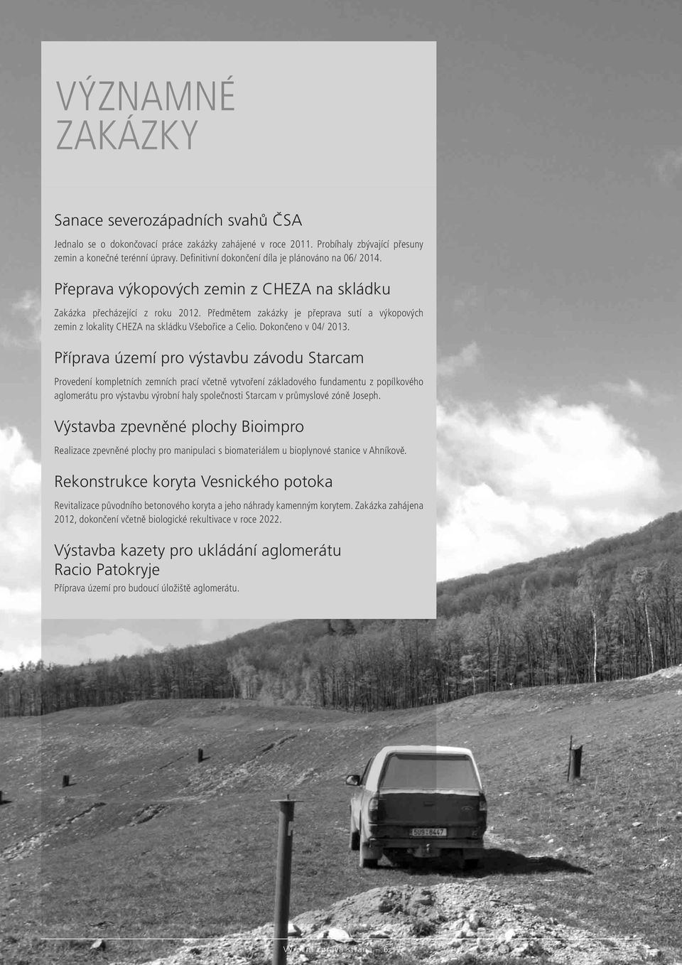 Předmětem zakázky je přeprava sutí a výkopových zemin z lokality CHEZA na skládku Všebořice a Celio. Dokončeno v 04/ 2013.