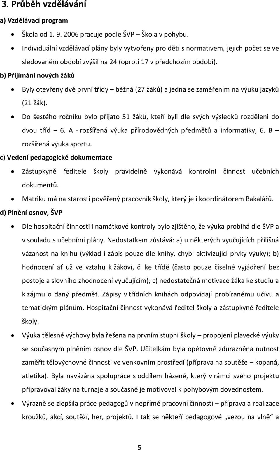 b) Přijímání nových žáků Byly otevřeny dvě první třídy běžná (27 žáků) a jedna se zaměřením na výuku jazyků (21 žák).