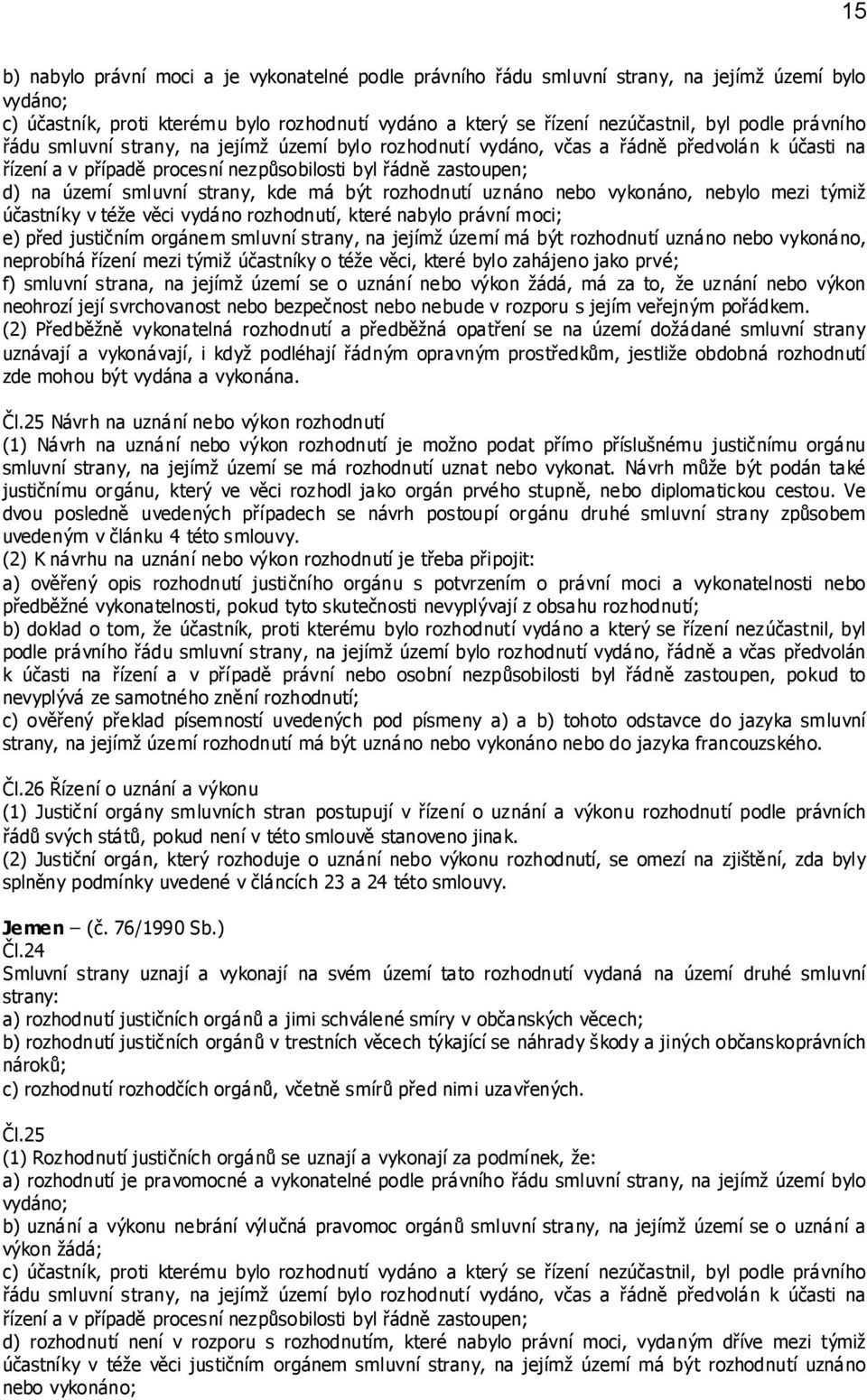 kde má být rozhodnutí uznáno nebo vykonáno, nebylo mezi týmiž účastníky v téže věci vydáno rozhodnutí, které nabylo právní moci; e) před justičním orgánem smluvní strany, na jejímž území má být