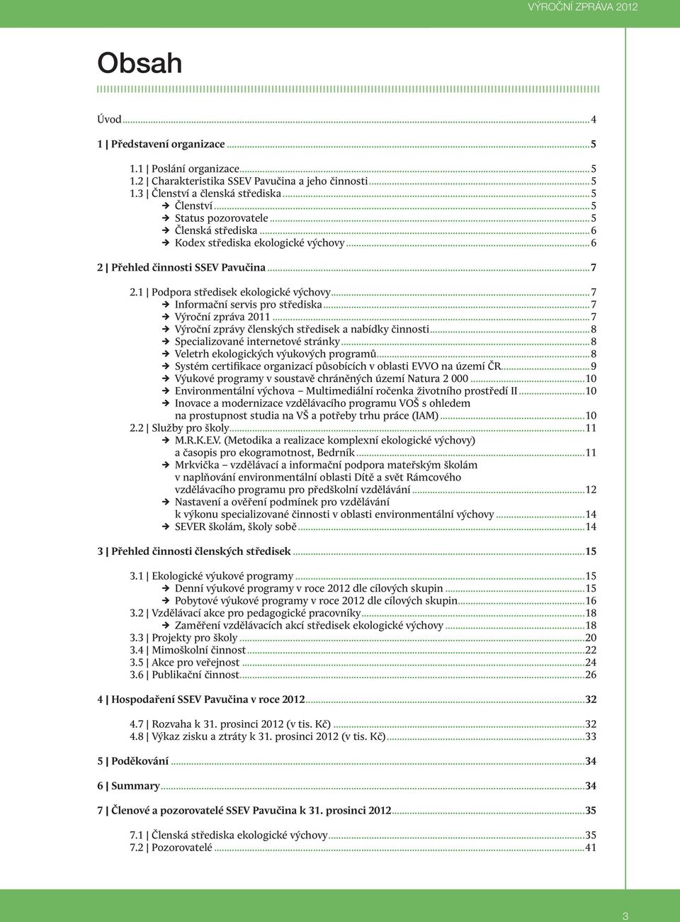 ..7 Informační servis pro střediska...7 Výroční zpráva 2011...7 Výroční zprávy členských středisek a nabídky činnosti...8 Specializované internetové stránky...8 Veletrh ekologických výukových programů.