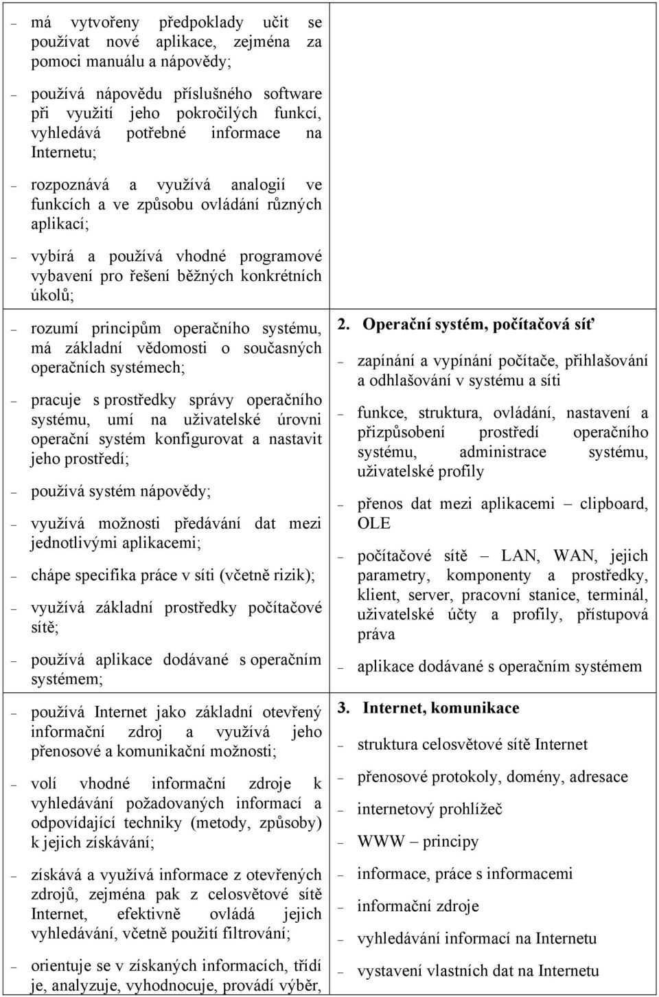 operačního systému, má základní vědomosti o současných operačních systémech; pracuje s prostředky správy operačního systému, umí na uživatelské úrovni operační systém konfigurovat a nastavit jeho