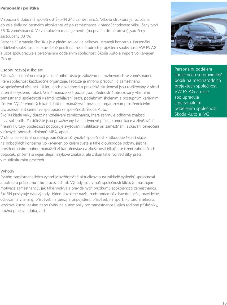Personální oddělení společnosti se pravidelně podílí na mezinárodních projektech společnosti VW FS AG a úzce spolupracuje s personálním oddělením společnosti Škoda Auto a Import Volkswagen Group.