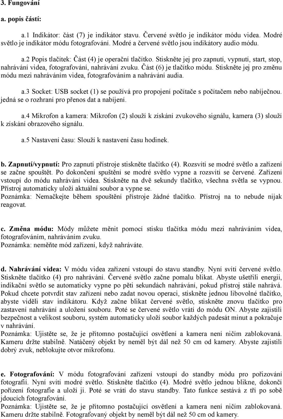 Část (6) je tlačítko módu. Stiskněte jej pro změnu módu mezi nahráváním videa, fotografováním a nahrávání audia. a.3 Socket: USB socket (1) se používá pro propojení počítače s počítačem nebo nabíječnou.