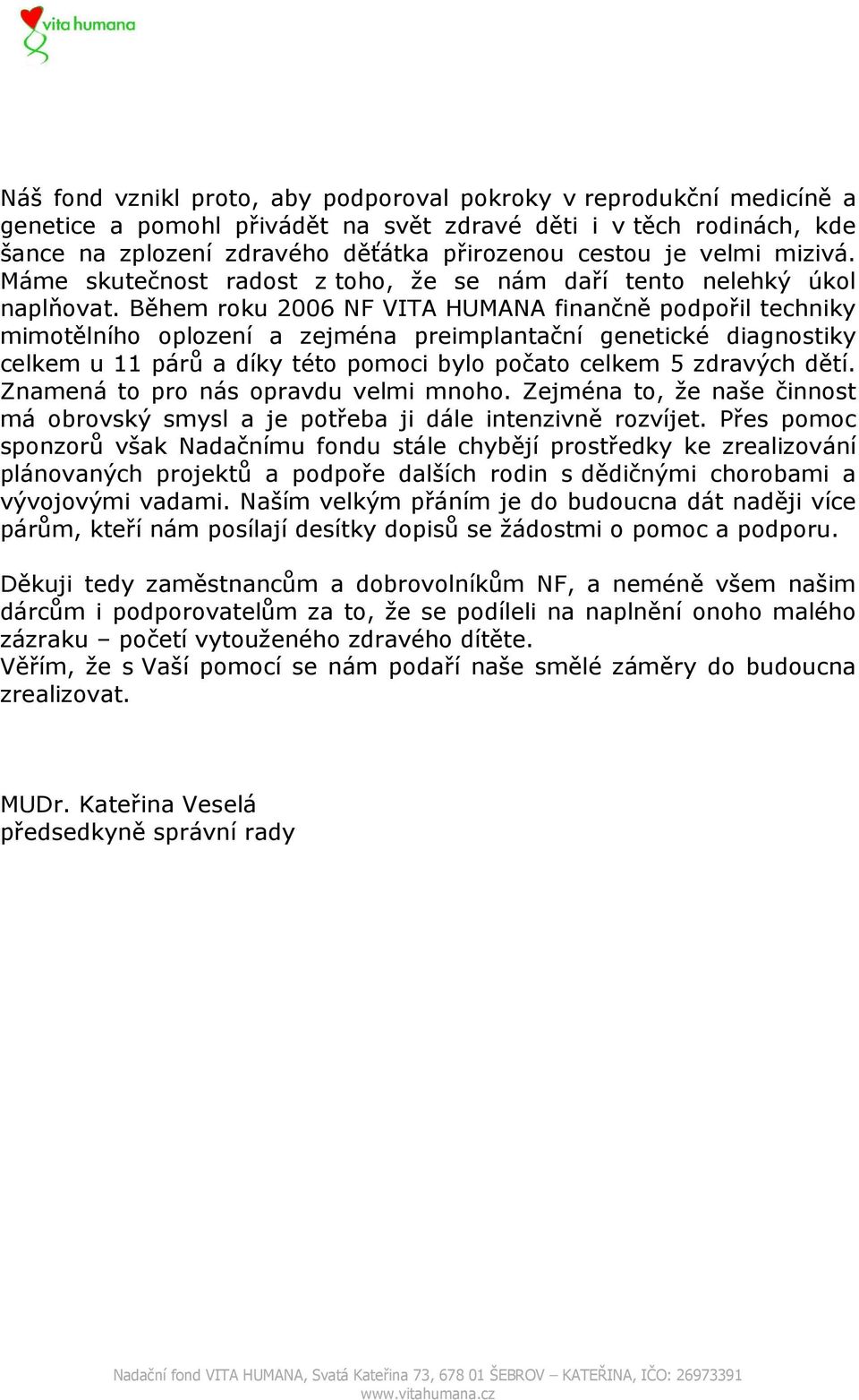 Během roku 2006 NF VITA HUMANA finančně podpořil techniky mimotělního oplození a zejména preimplantační genetické diagnostiky celkem u 11 párů a díky této pomoci bylo počato celkem 5 zdravých dětí.