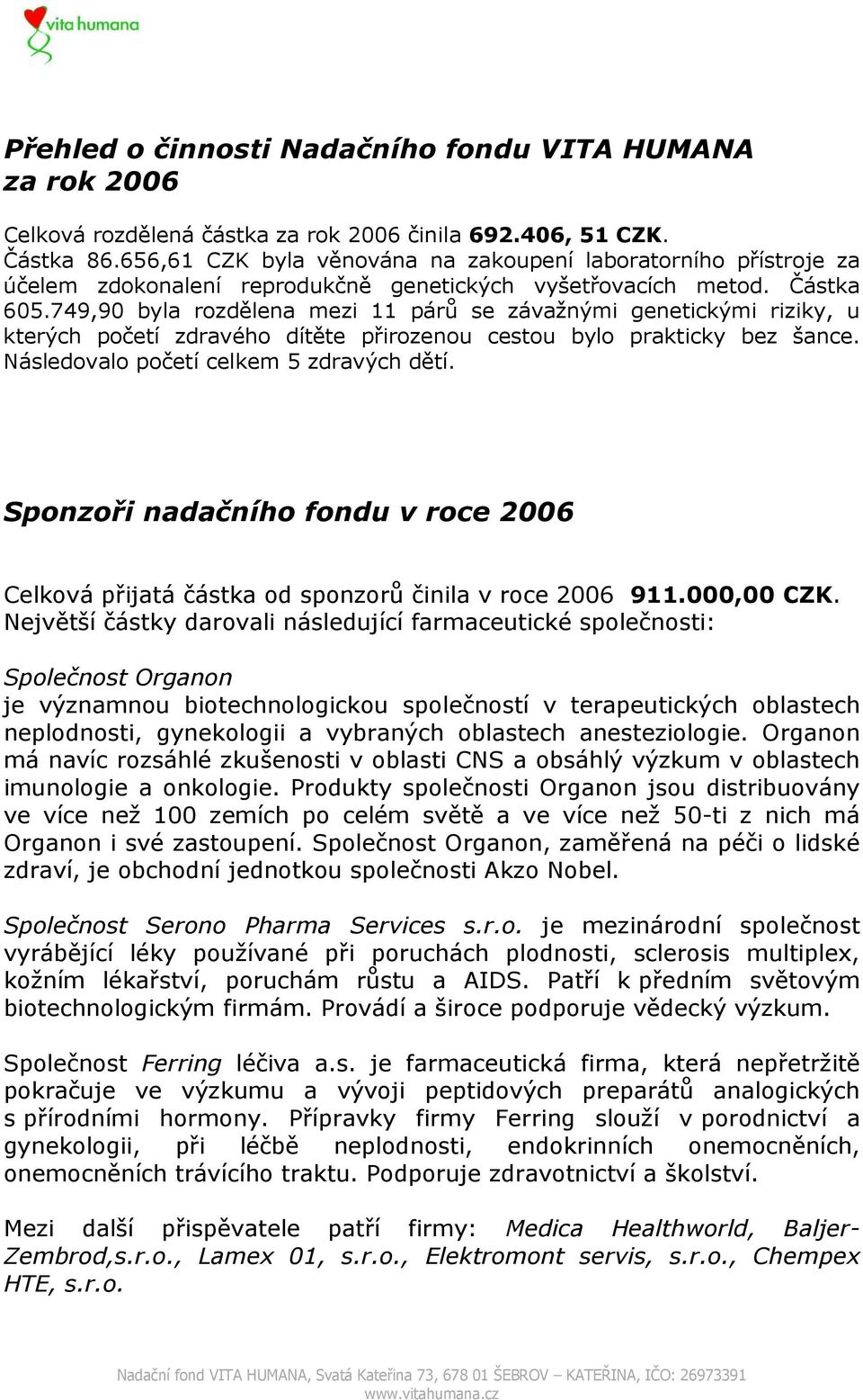 749,90 byla rozdělena mezi 11 párů se závažnými genetickými riziky, u kterých početí zdravého dítěte přirozenou cestou bylo prakticky bez šance. Následovalo početí celkem 5 zdravých dětí.
