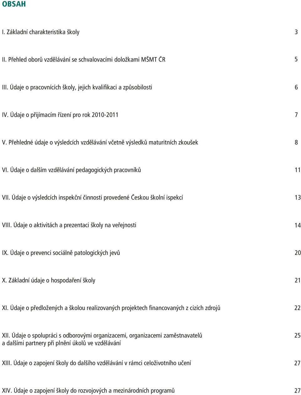 Údaje o výsledcích inspekèní èinnosti provedené Èeskou školní ispekcí 3 VIII. Údaje o aktivitách a prezentaci školy na veøejnosti IX. Údaje o prevenci sociálnì patologických jevù X.