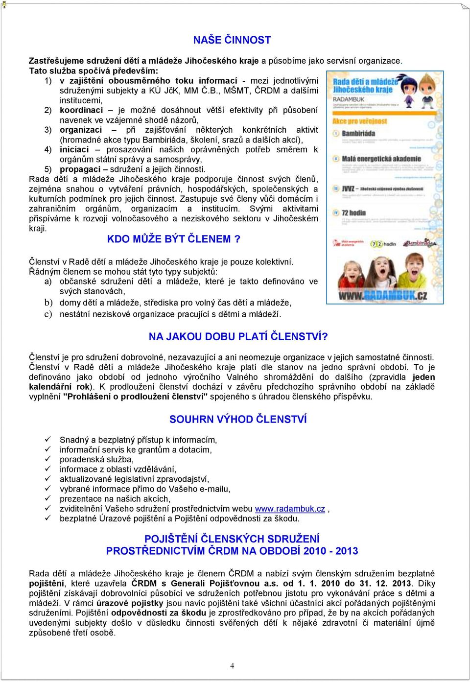 , MŠMT, ČRDM a dalšími institucemi, 2) koordinaci je možné dosáhnout větší efektivity při působení navenek ve vzájemné shodě názorů, 3) organizaci při zajišťování některých konkrétních aktivit