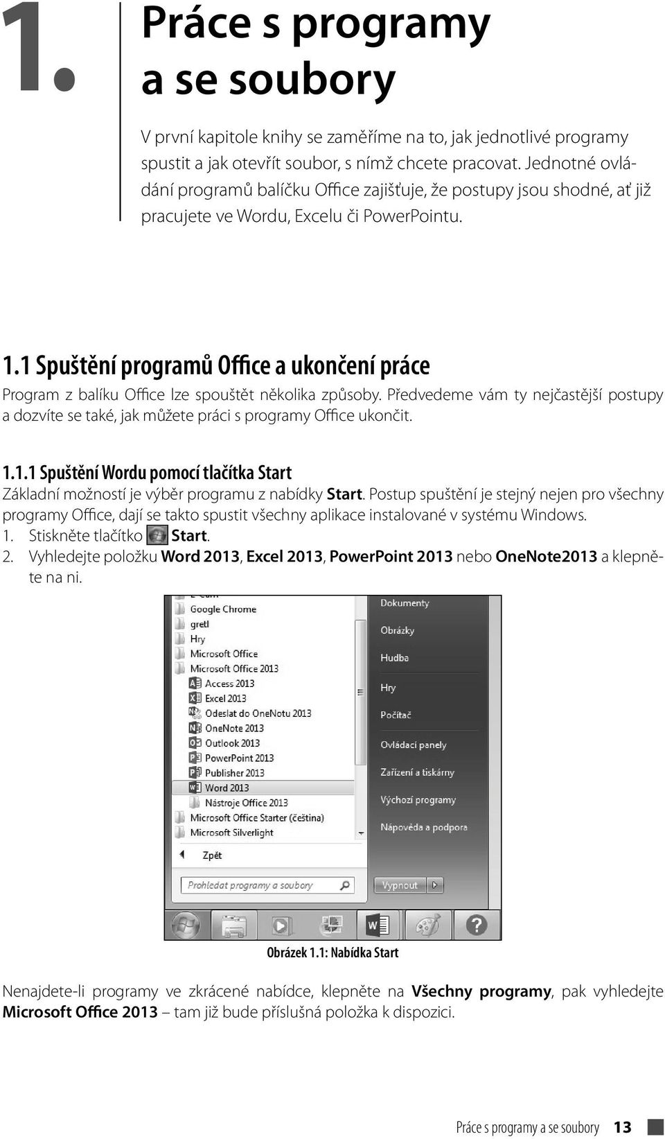 1 Spuštění programů Office a ukončení práce Program z balíku Office lze spouštět několika způsoby. Předvedeme vám ty nejčastější postupy a dozvíte se také, jak můžete práci s programy Office ukončit.