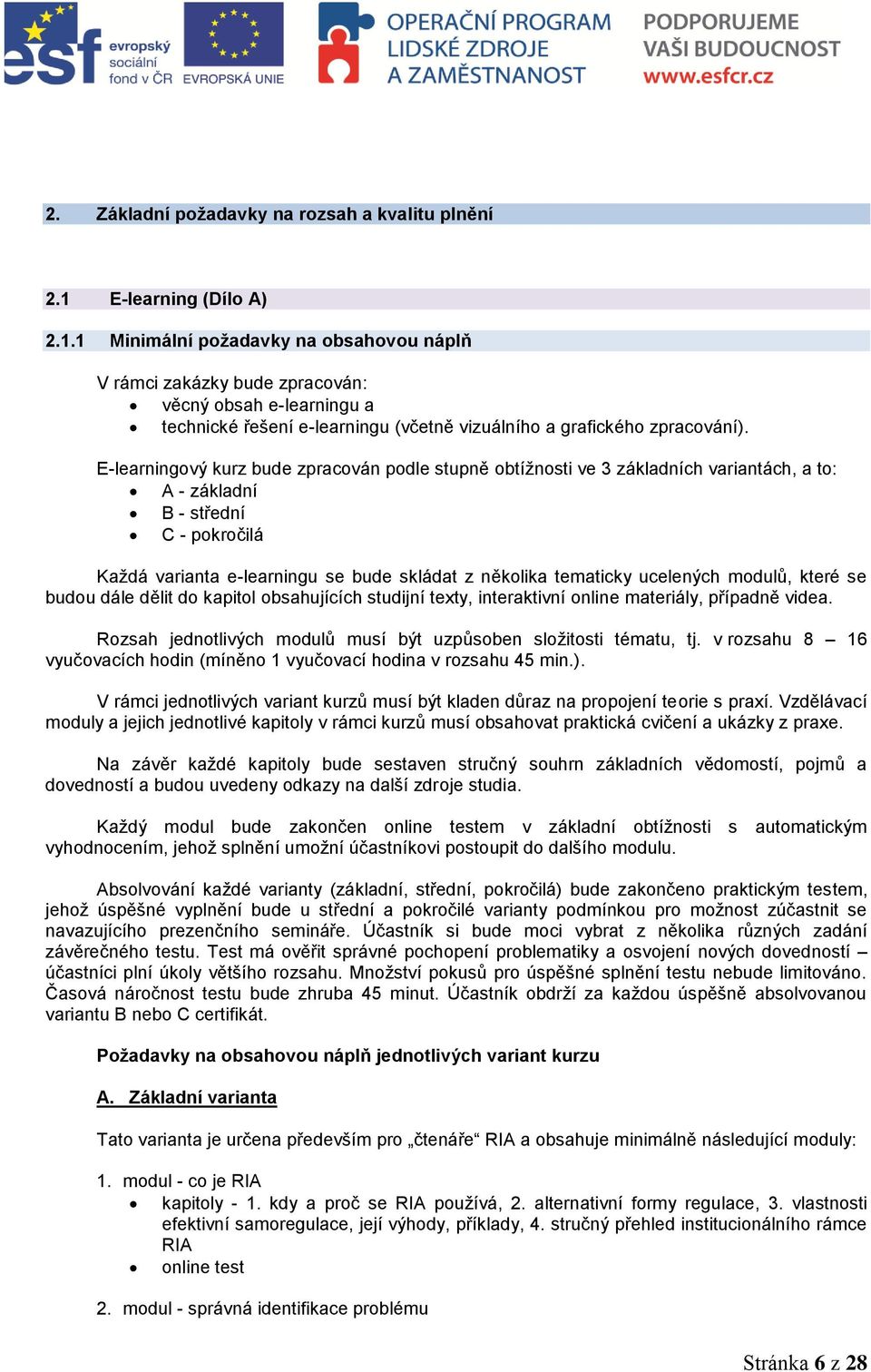 E-learningový kurz bude zpracován podle stupně obtížnosti ve 3 základních variantách, a to: A - základní B - střední C - pokročilá Každá varianta e-learningu se bude skládat z několika tematicky