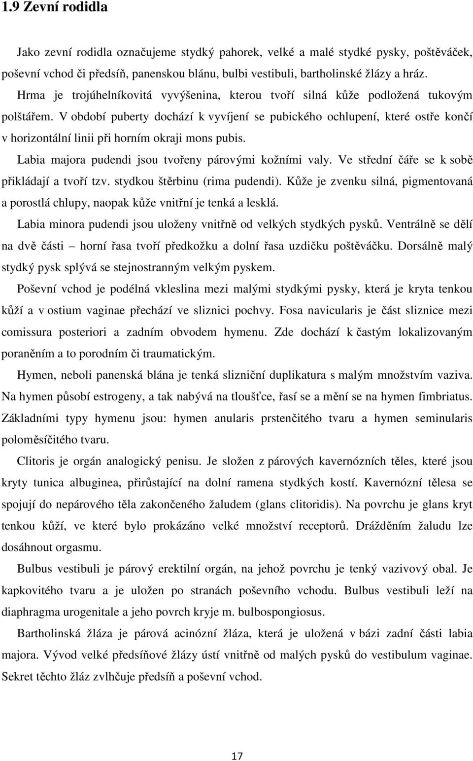 V období puberty dochází k vyvíjení se pubického ochlupení, které ostře končí v horizontální linii při horním okraji mons pubis. Labia majora pudendi jsou tvořeny párovými kožními valy.