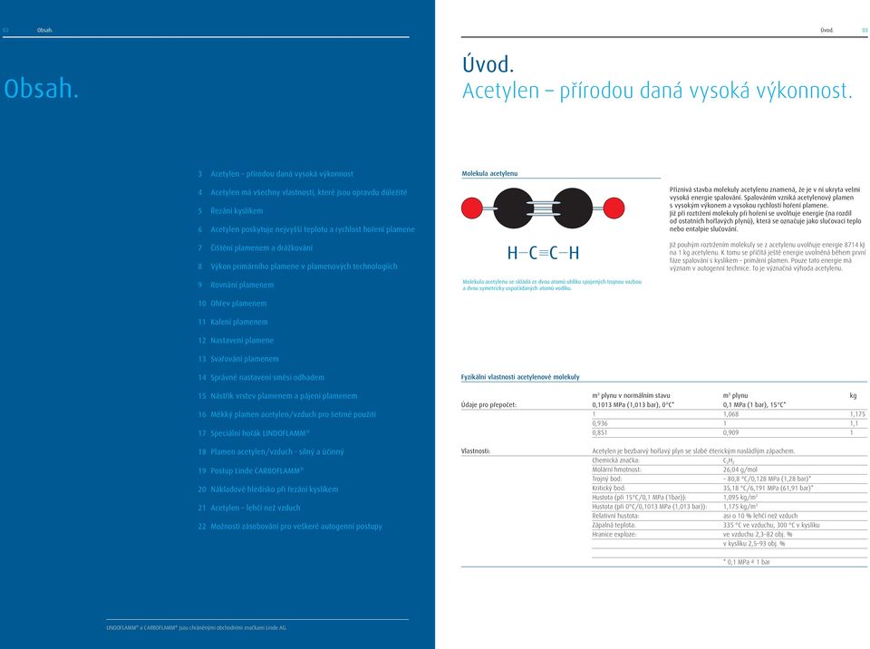 primárního plamene v plamenových technologiích 9 Rovnání plamenem 10 Ohřev plamenem 11 Kalení plamenem 12 Nastavení plamene 13 Svařování plamenem 14 Správné nastavení směsi odhadem Molekula acetylenu