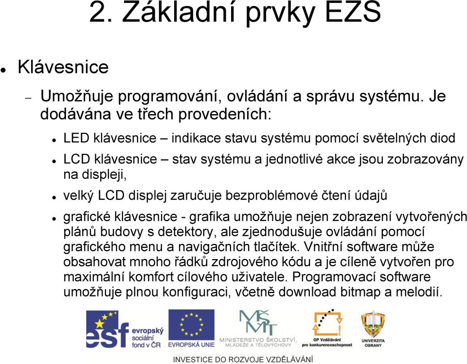 displeji, velký LCD displej zaručuje bezproblémové čtení údajů grafické klávesnice - grafika umožňuje nejen zobrazení vytvořených plánů budovy s detektory, ale