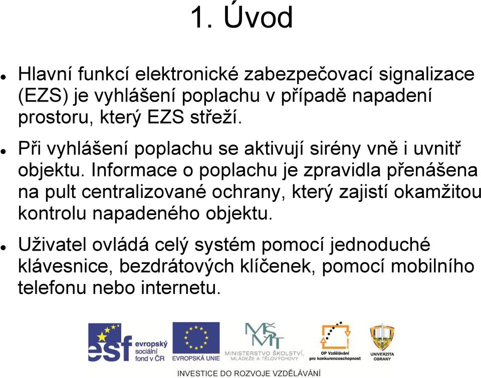 Informace o poplachu je zpravidla přenášena na pult centralizované ochrany, který zajistí okamžitou kontrolu