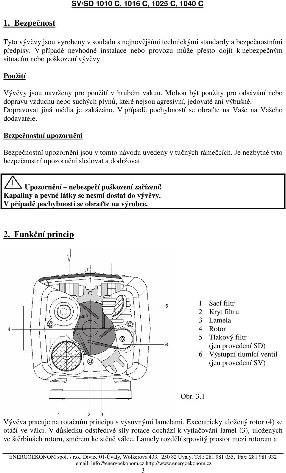 Mohou být použity pro odsávání nebo dopravu vzduchu nebo suchých plynů, které nejsou agresivní, jedovaté ani výbušné. Dopravovat jiná média je zakázáno.