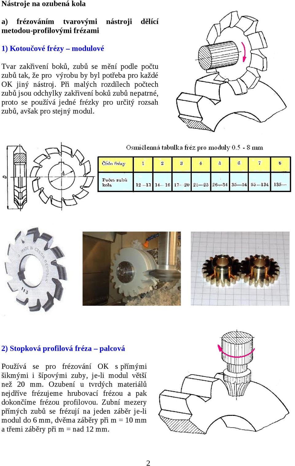 Při malých rozdílech počtech zubů jsou odchylky zakřivení boků zubů nepatrné, proto se používá jedné frézky pro určitý rozsah zubů, avšak pro stejný modul.