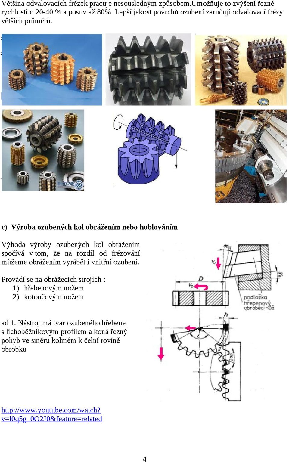 c) Výroba ozubených kol obrážením nebo hoblováním Výhoda výroby ozubených kol obrážením spočívá v tom, že na rozdíl od frézování můžeme obrážením vyrábět i