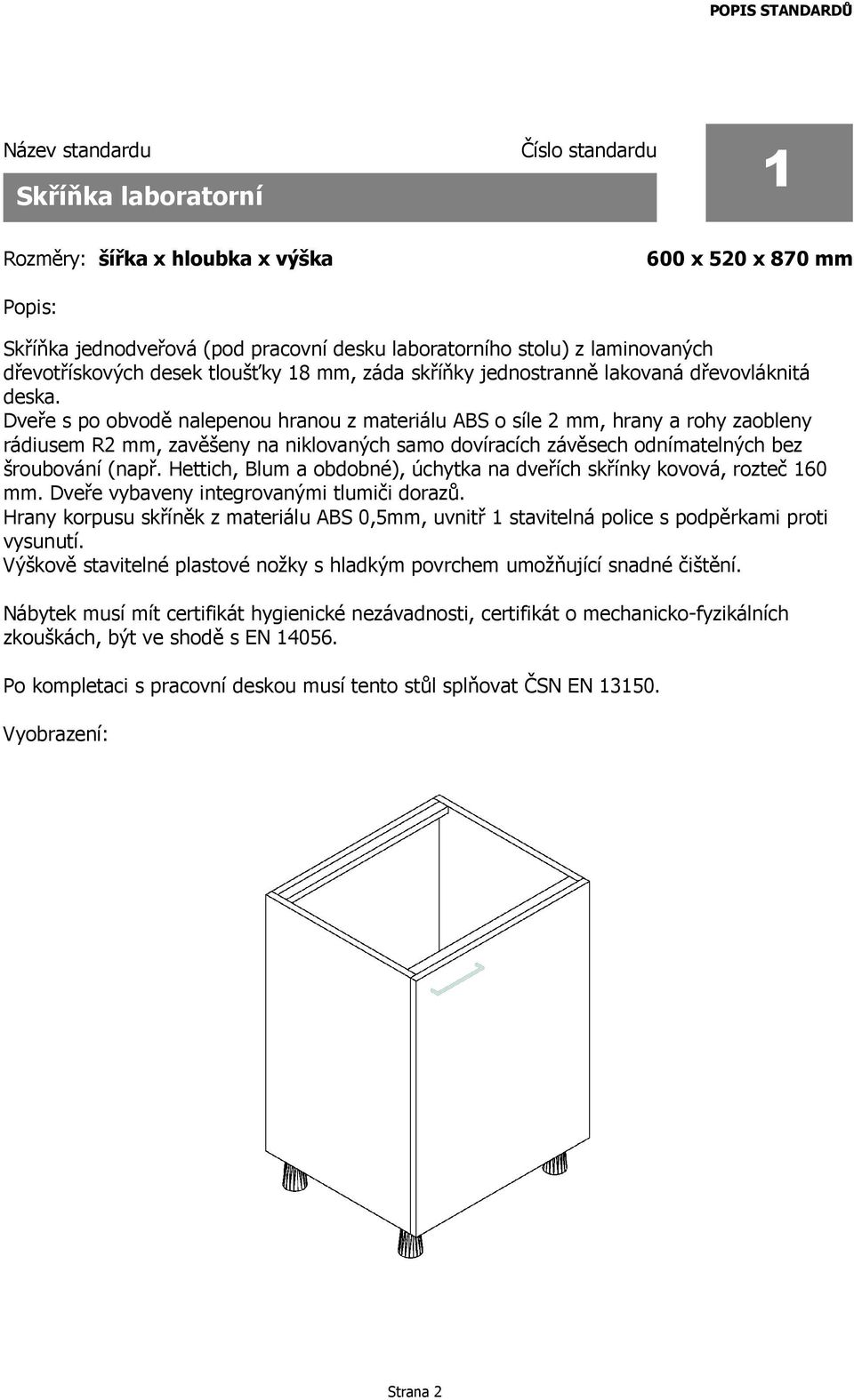 Dveře s po obvodě nalepenou hranou z materiálu ABS o síle 2 mm, hrany a rohy zaobleny rádiusem R2 mm, zavěšeny na niklovaných samo dovíracích závěsech odnímatelných bez šroubování (např.