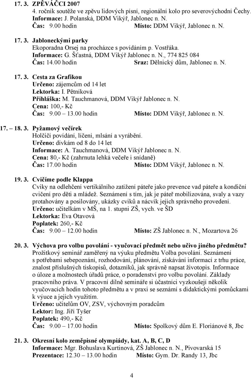 00 hodin Sraz: Dělnický dům, Jablonec n. N. 17. 3. Cesta za Grafikou Určeno: zájemcům od 14 let Lektorka: I. Pětníková Přihláška: M. Tauchmanová, DDM Vikýř Jablonec n. N. Cena: 100,- Kč Čas: 9.00 13.