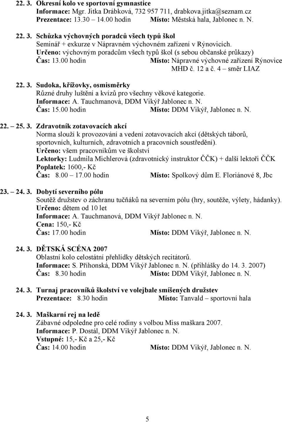 Sudoka, křížovky, osmisměrky Různé druhy luštění a kvízů pro všechny věkové kategorie. Informace: A. Tauchmanová, DDM Vikýř Jablonec n. N. Čas: 15.00 hodin Místo: DDM Vikýř, Jablonec n. N. 22. 25. 3.