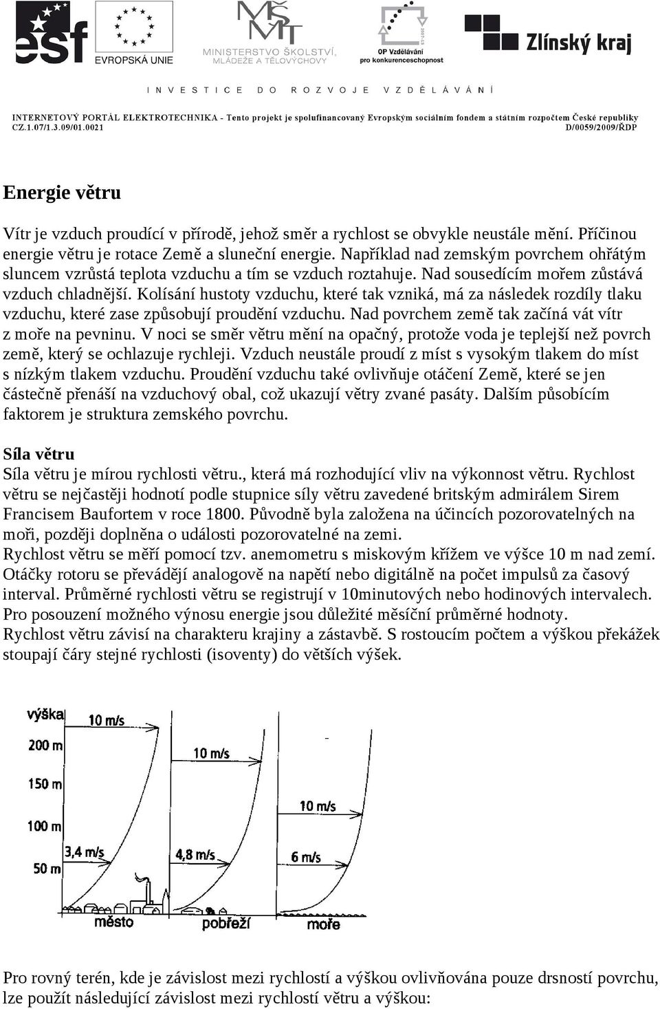 Kolísání ustoty vzducu, které tak vzniká, má za následek rozdíly tlaku vzducu, které zase způsobují proudění vzducu. Nad povrcem země tak začíná vát vítr z moře na pevninu.