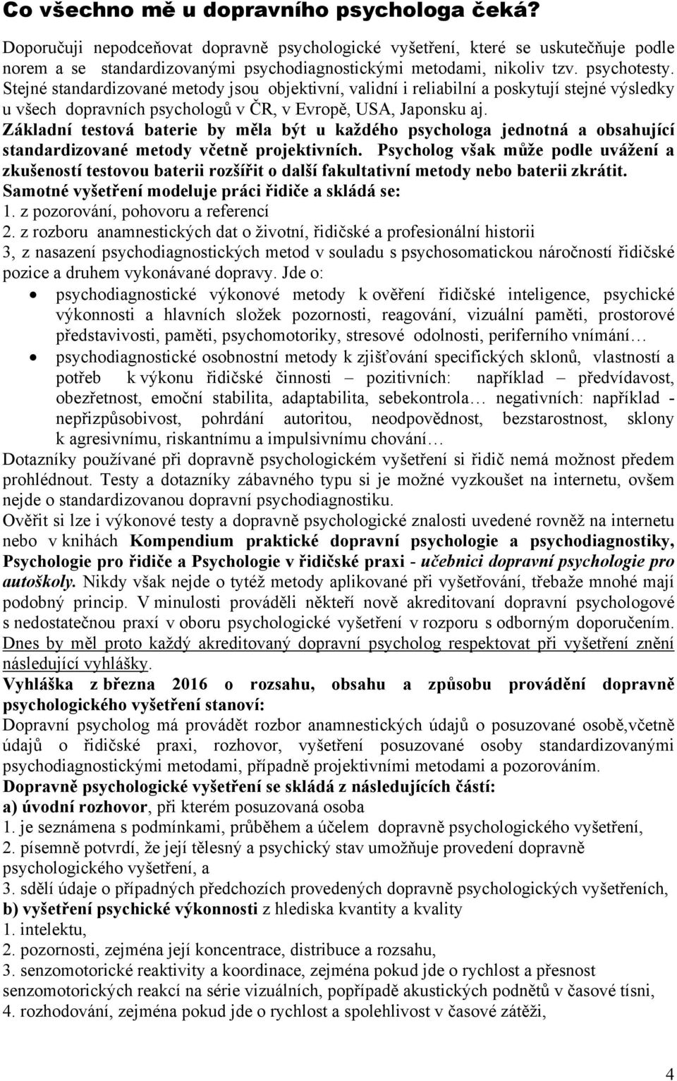 Stejné standardizované metody jsou objektivní, validní i reliabilní a poskytují stejné výsledky u všech dopravních psychologů v ČR, v Evropě, USA, Japonsku aj.