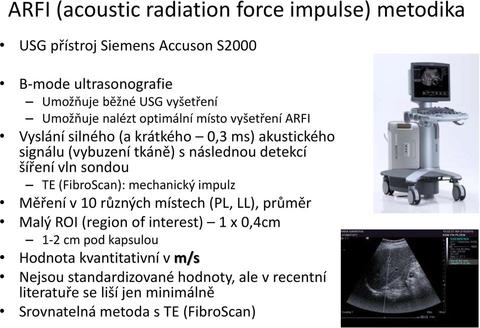 šíření vln sondou TE (FibroScan): mechanický impulz Měření v 10 různých místech (PL, LL), průměr Malý ROI (region of interest) 1 x 0,4cm 1-2 cm